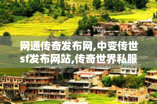 网通传奇发布网,中变传世sf发布网站,传奇世界私服,新开传世sf网,中变传世sf发布网站