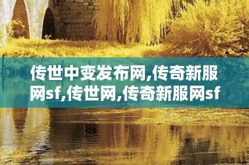 传世中变发布网,传奇新服网sf,传世网,传奇新服网sf