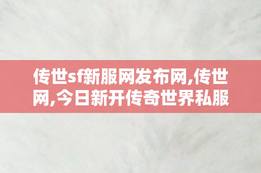 传世sf新服网发布网,传世网,今日新开传奇世界私服网站,传世网