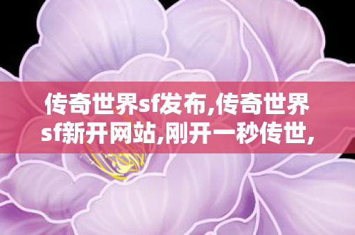 传奇世界sf发布,传奇世界sf新开网站,刚开一秒传世,传奇世界sf新开网站
