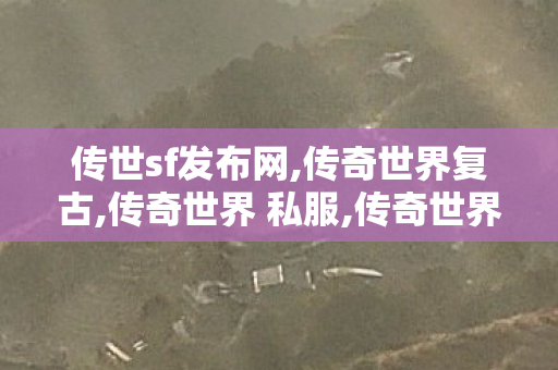 传世sf发布网,传奇世界复古,传奇世界 私服,传奇世界复古