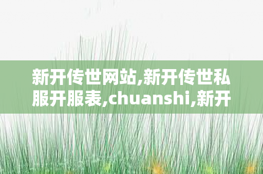 新开传世网站,新开传世私服开服表,chuanshi,新开传世私服开服表