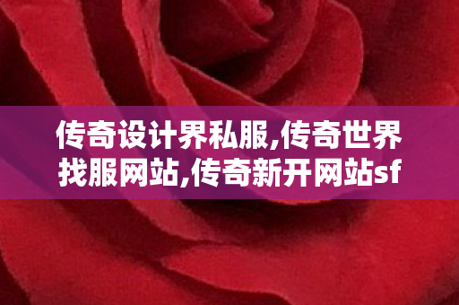 传奇设计界私服,传奇世界找服网站,传奇新开网站sf,传奇世界找服网站