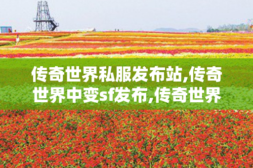 传奇世界私服发布站,传奇世界中变sf发布,传奇世界复古,传奇世界中变sf发布