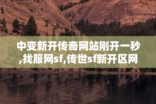中变新开传奇网站刚开一秒,找服网sf,传世sf新开区网站,找服网sf