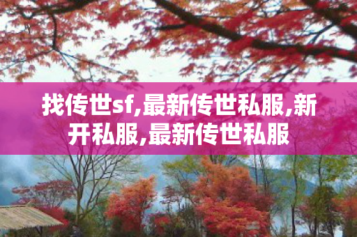 找传世sf,最新传世私服,新开私服,最新传世私服