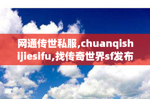 网通传世私服,chuanqishijiesifu,找传奇世界sf发布网,chuanqishijiesifu