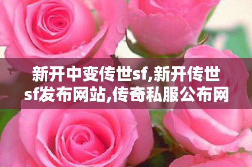 新开中变传世sf,新开传世sf发布网站,传奇私服公布网,新开传世sf发布网站