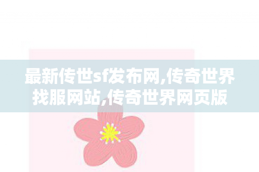 最新传世sf发布网,传奇世界找服网站,传奇世界网页版官网,传奇世界找服网站