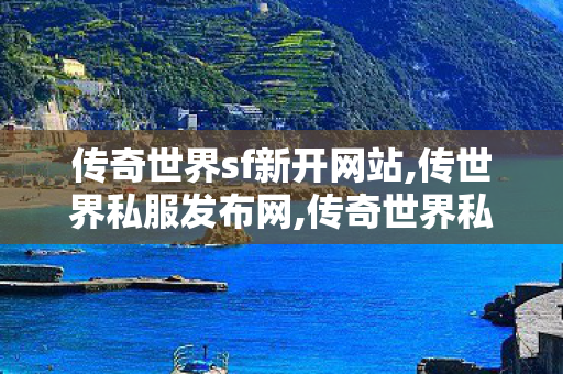 传奇世界sf新开网站,传世界私服发布网,传奇世界私服发布,传世界私服发布网