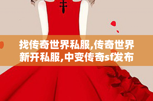 找传奇世界私服,传奇世界新开私服,中变传奇sf发布网站,传奇世界新开私服