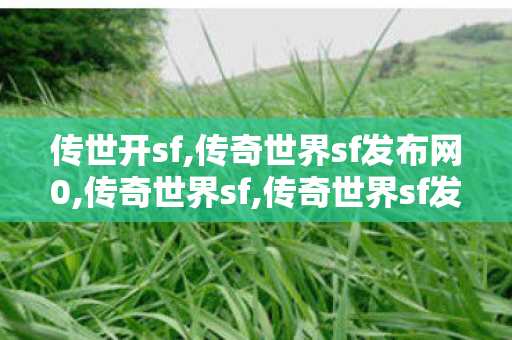 传世开sf,传奇世界sf发布网0,传奇世界sf,传奇世界sf发布网0
