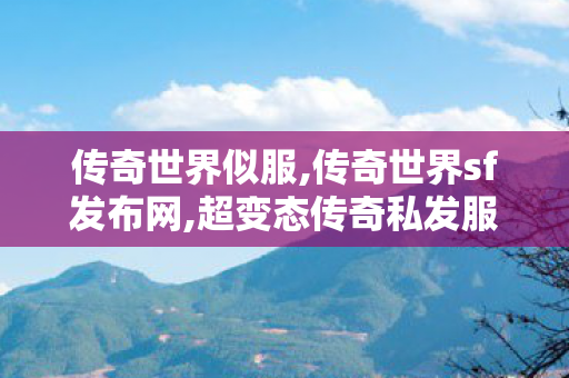 传奇世界似服,传奇世界sf发布网,超变态传奇私发服网,传奇世界sf发布网