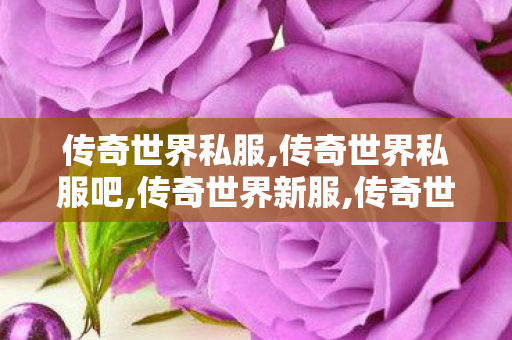 传奇世界私服,传奇世界私服吧,传奇世界新服,传奇世界私服吧