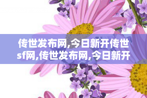 传世发布网,今日新开传世sf网,传世发布网,今日新开传世sf网