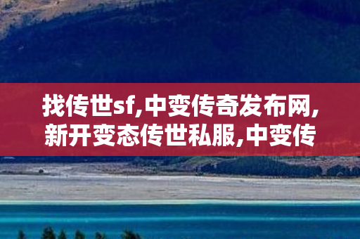 找传世sf,中变传奇发布网,新开变态传世私服,中变传奇发布网