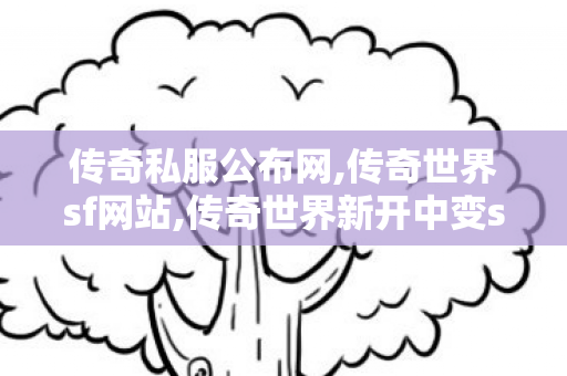 传奇私服公布网,传奇世界sf网站,传奇世界新开中变sf,传奇世界sf网站