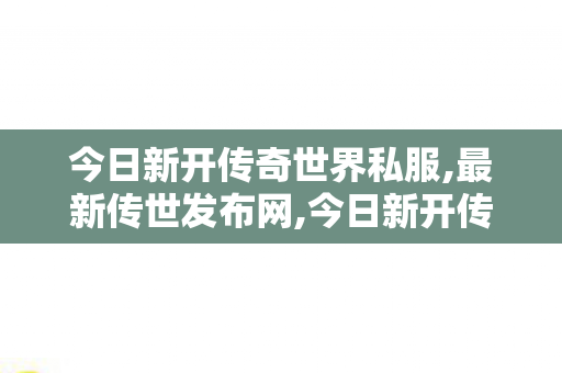 今日新开传奇世界私服,最新传世发布网,今日新开传世私服发布网,最新传世发布网