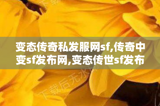 变态传奇私发服网sf,传奇中变sf发布网,变态传世sf发布网新服,传奇中变sf发布网