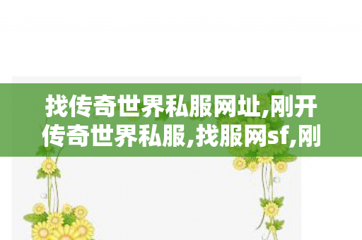 找传奇世界私服网址,刚开传奇世界私服,找服网sf,刚开传奇世界私服
