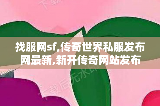 找服网sf,传奇世界私服发布网最新,新开传奇网站发布网,传奇世界私服发布网最新