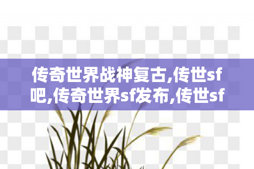 传奇世界战神复古,传世sf吧,传奇世界sf发布,传世sf吧