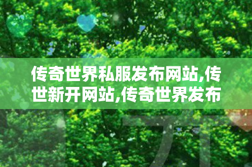 传奇世界私服发布网站,传世新开网站,传奇世界发布网站,传世新开网站