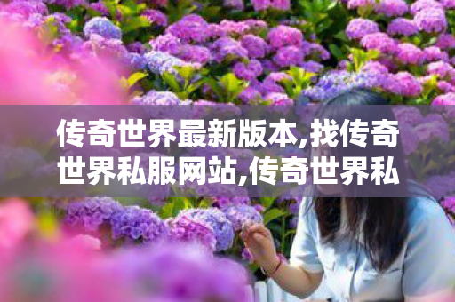 传奇世界最新版本,找传奇世界私服网站,传奇世界私服贴吧,找传奇世界私服网站