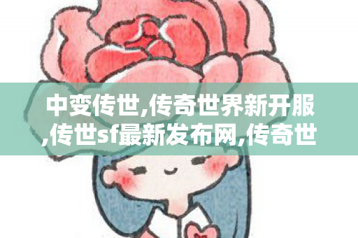 中变传世,传奇世界新开服,传世sf最新发布网,传奇世界新开服