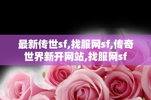 最新传世sf,找服网sf,传奇世界新开网站,找服网sf