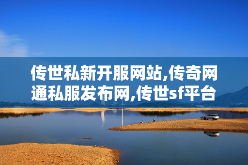 传世私新开服网站,传奇网通私服发布网,传世sf平台,传奇网通私服发布网