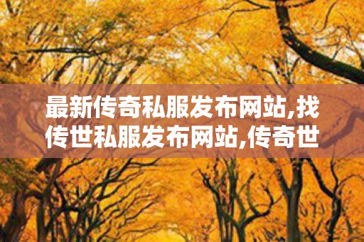 最新传奇私服发布网站,找传世私服发布网站,传奇世界sf,找传世私服发布网站