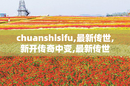 chuanshisifu,最新传世,新开传奇中变,最新传世
