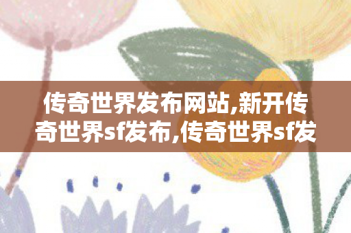 传奇世界发布网站,新开传奇世界sf发布,传奇世界sf发布网站,新开传奇世界sf发布