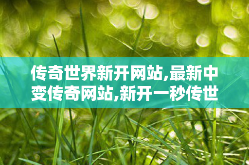 传奇世界新开网站,最新中变传奇网站,新开一秒传世sf网站,最新中变传奇网站