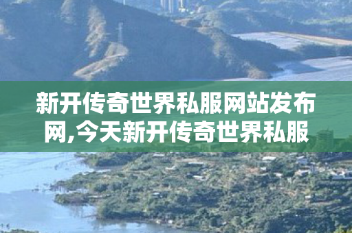 新开传奇世界私服网站发布网,今天新开传奇世界私服,新开传奇世界私服中变,今天新开传奇世界私服