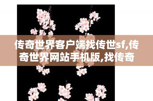 传奇世界客户端	找传世sf,传奇世界网站手机版,找传奇世界sf发布网,传奇世界网站手机版