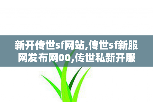 新开传世sf网站,传世sf新服网发布网00,传世私新开服网站,传世sf新服网发布网00