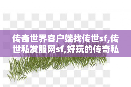传奇世界客户端	找传世sf,传世私发服网sf,好玩的传奇私服推荐,传世私发服网sf