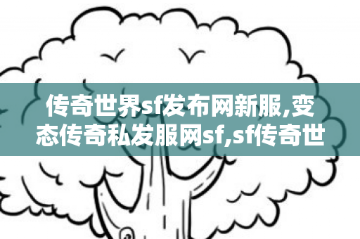 传奇世界sf发布网新服,变态传奇私发服网sf,sf传奇世界,变态传奇私发服网sf