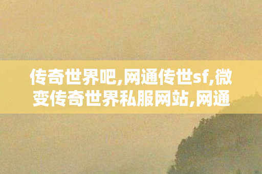 传奇世界吧,网通传世sf,微变传奇世界私服网站,网通传世sf