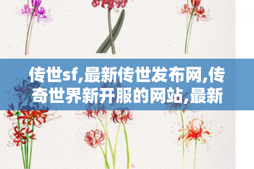 传世sf,最新传世发布网,传奇世界新开服的网站,最新传世发布网