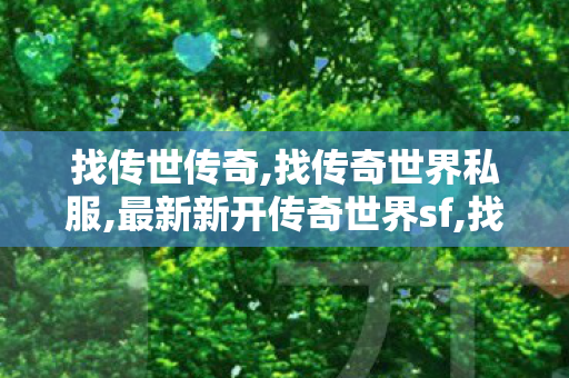 找传世传奇,找传奇世界私服,最新新开传奇世界sf,找传奇世界私服