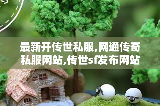 最新开传世私服,网通传奇私服网站,传世sf发布网站,网通传奇私服网站