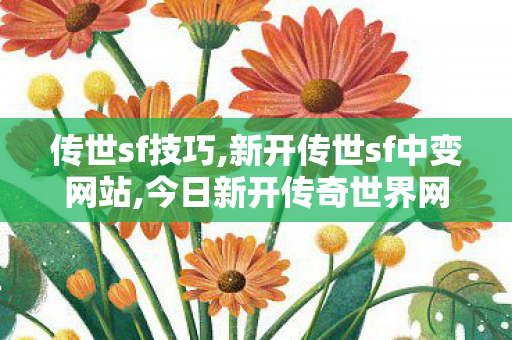 传世sf技巧,新开传世sf中变网站,今日新开传奇世界网站,新开传世sf中变网站