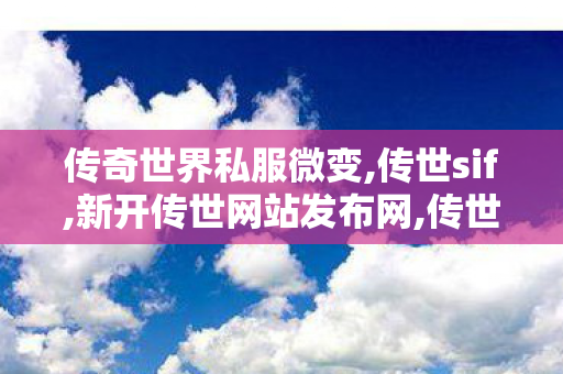 传奇世界私服微变,传世sif,新开传世网站发布网,传世sif