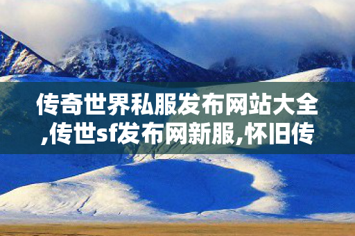 传奇世界私服发布网站大全,传世sf发布网新服,怀旧传奇世界私服,传世sf发布网新服