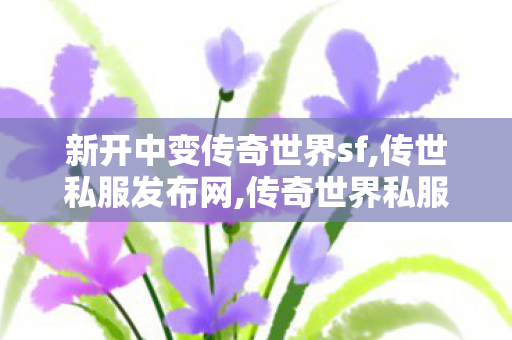 新开中变传奇世界sf,传世私服发布网,传奇世界私服网,传世私服发布网