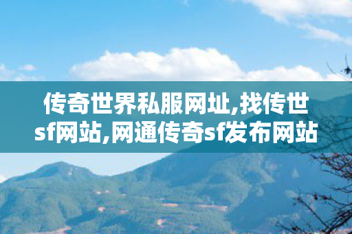 传奇世界私服网址,找传世sf网站,网通传奇sf发布网站,找传世sf网站
