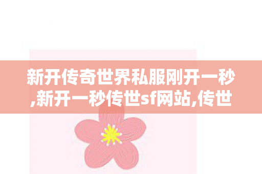 新开传奇世界私服刚开一秒,新开一秒传世sf网站,传世私服发布网大全,新开一秒传世sf网站